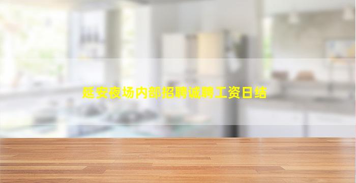 延安夜场内部招聘诚聘工资日结